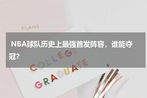  NBA球队历史上最强首发阵容，谁能夺冠？