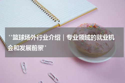  "篮球场外行业介绍｜专业领域的就业机会和发展前景"