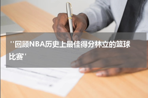  "回顾NBA历史上最佳得分林立的篮球比赛"