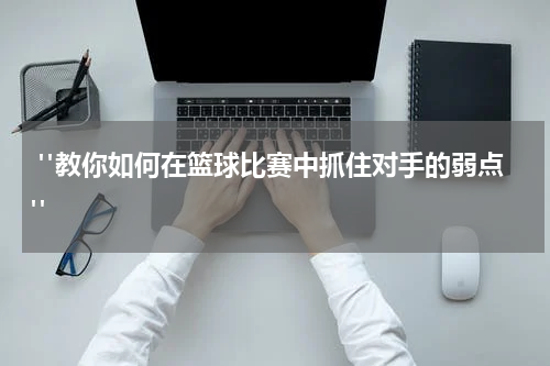  "教你如何在篮球比赛中抓住对手的弱点"
