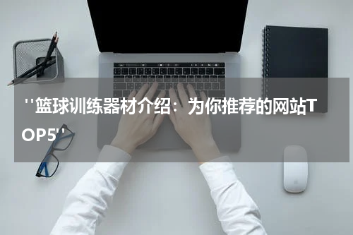  "篮球训练器材介绍：为你推荐的网站TOP5"