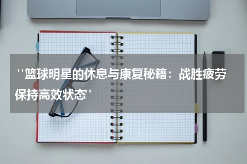  "篮球明星的休息与康复秘籍：战胜疲劳保持高效状态"