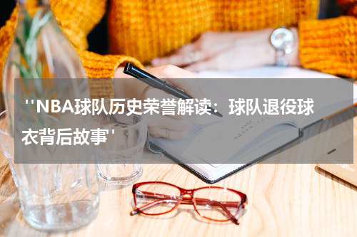  "NBA球队历史荣誉解读：球队退役球衣背后故事"