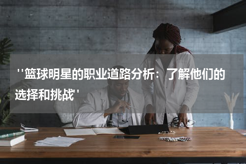  "篮球明星的职业道路分析：了解他们的选择和挑战"