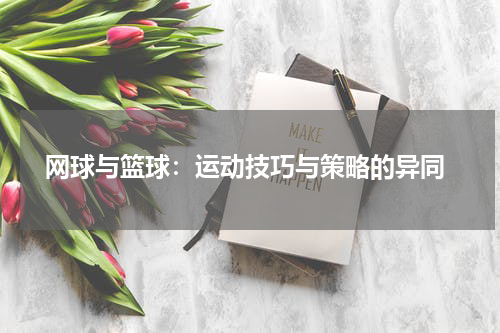  网球与篮球：运动技巧与策略的异同