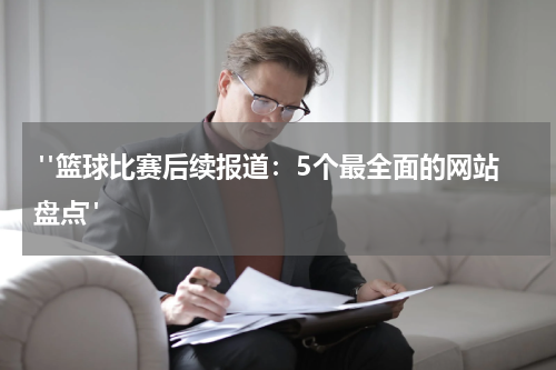  "篮球比赛后续报道：5个最全面的网站盘点"