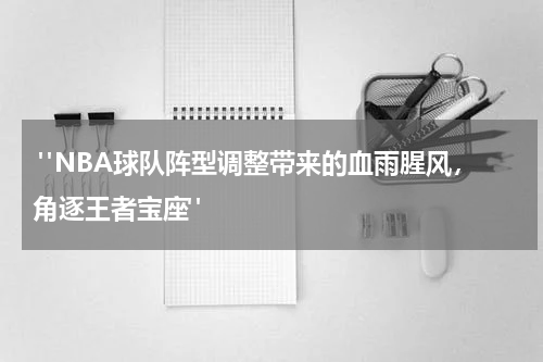  "NBA球队阵型调整带来的血雨腥风，角逐王者宝座"