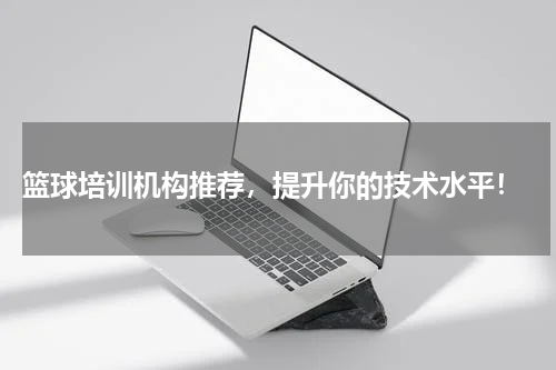  篮球培训机构推荐，提升你的技术水平！