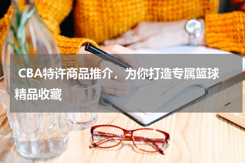  CBA特许商品推介，为你打造专属篮球精品收藏
