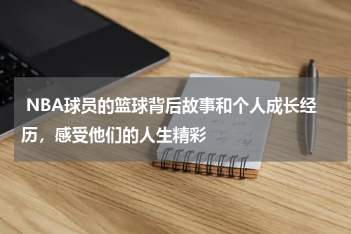  NBA球员的篮球背后故事和个人成长经历，感受他们的人生精彩