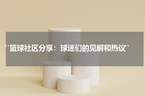  "篮球社区分享：球迷们的见解和热议"