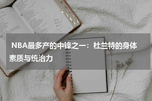 NBA最多产的中锋之一：杜兰特的身体素质与统治力