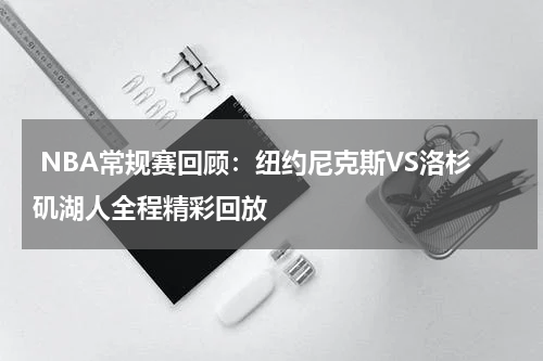  NBA常规赛回顾：纽约尼克斯VS洛杉矶湖人全程精彩回放