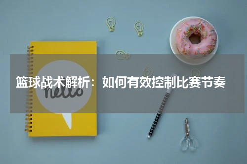  篮球战术解析：如何有效控制比赛节奏