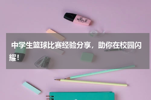  中学生篮球比赛经验分享，助你在校园闪耀！