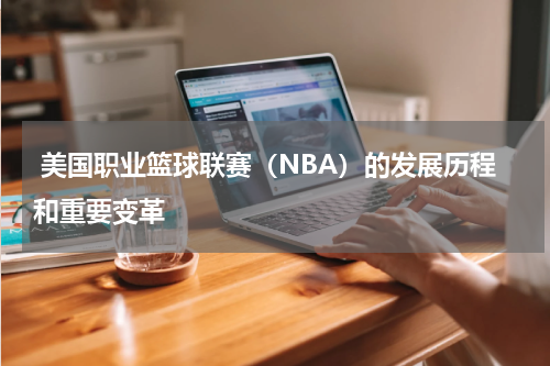  美国职业篮球联赛（NBA）的发展历程和重要变革