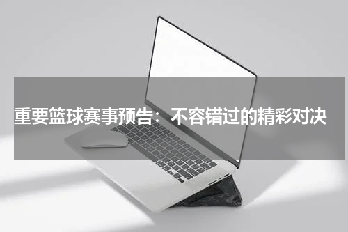  重要篮球赛事预告：不容错过的精彩对决