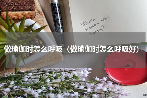 做瑜伽时怎么呼吸（做瑜伽时怎么呼吸好）