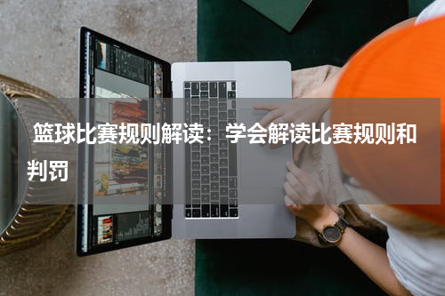  篮球比赛规则解读：学会解读比赛规则和判罚