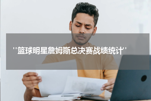  "篮球明星詹姆斯总决赛战绩统计"