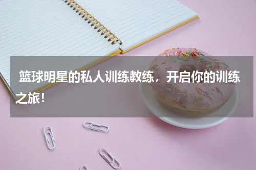  篮球明星的私人训练教练，开启你的训练之旅！