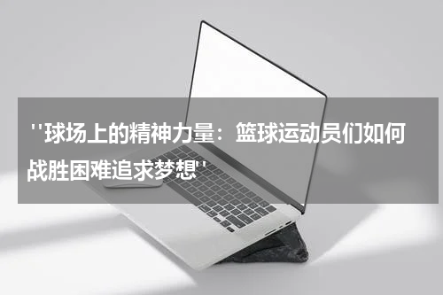  "球场上的精神力量：篮球运动员们如何战胜困难追求梦想"