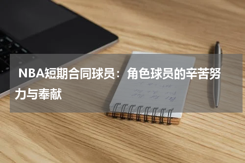  NBA短期合同球员：角色球员的辛苦努力与奉献