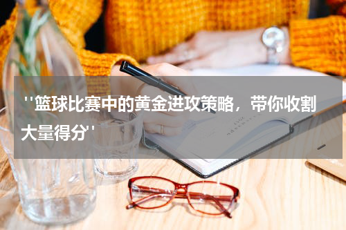  "篮球比赛中的黄金进攻策略，带你收割大量得分"