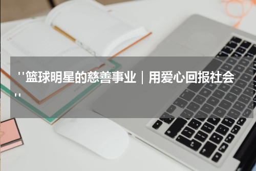  "篮球明星的慈善事业｜用爱心回报社会"