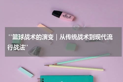  "篮球战术的演变｜从传统战术到现代流行战法"