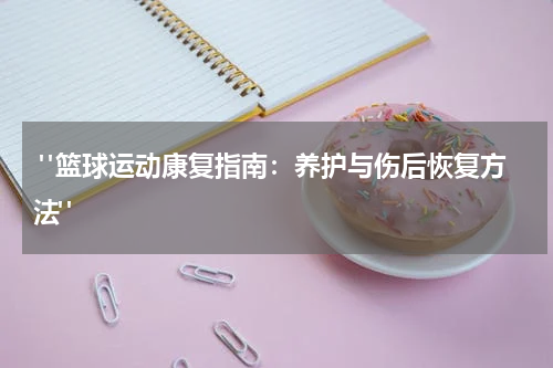  "篮球运动康复指南：养护与伤后恢复方法"