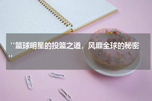  "篮球明星的投篮之道，风靡全球的秘密"