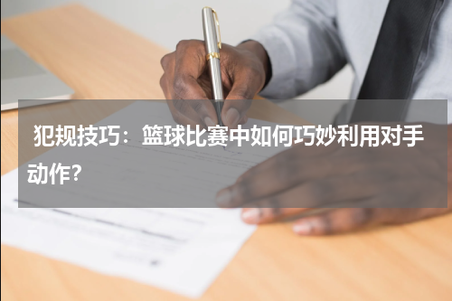  犯规技巧：篮球比赛中如何巧妙利用对手动作？