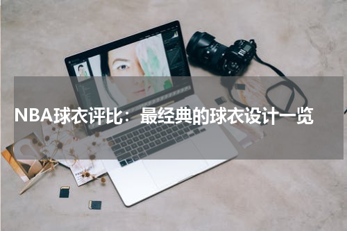  NBA球衣评比：最经典的球衣设计一览