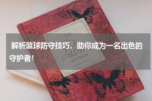  解析篮球防守技巧，助你成为一名出色的守护者！
