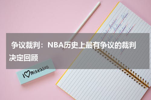  争议裁判：NBA历史上最有争议的裁判决定回顾
