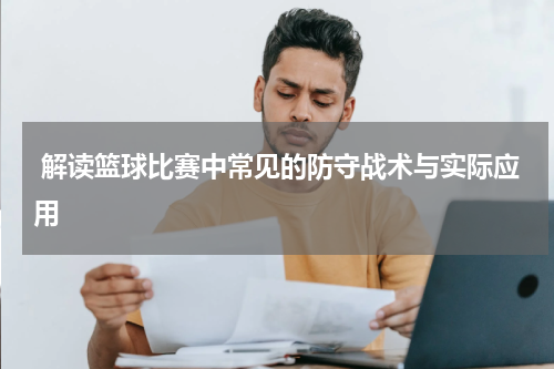  解读篮球比赛中常见的防守战术与实际应用