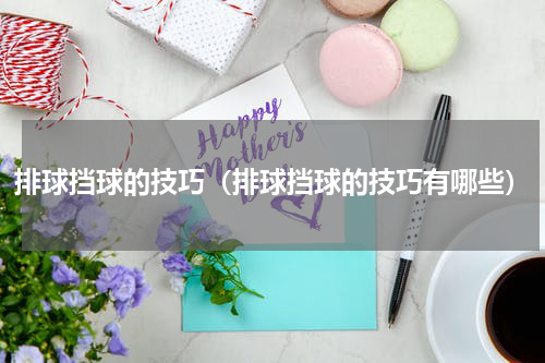 排球挡球的技巧（排球挡球的技巧有哪些）