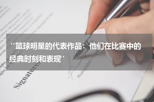  "篮球明星的代表作品：他们在比赛中的经典时刻和表现"