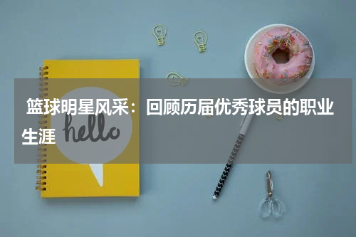  篮球明星风采：回顾历届优秀球员的职业生涯