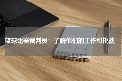  篮球比赛裁判员：了解他们的工作和挑战