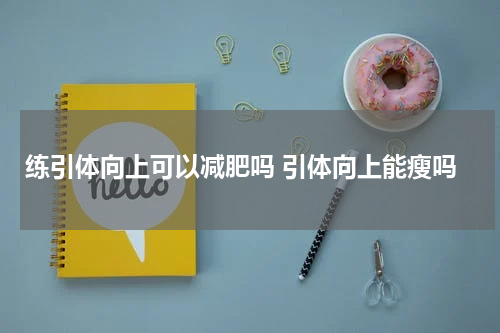 练引体向上可以减肥吗 引体向上能瘦吗