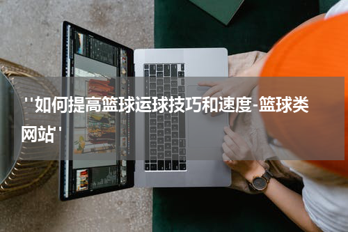  "如何提高篮球运球技巧和速度-篮球类网站"