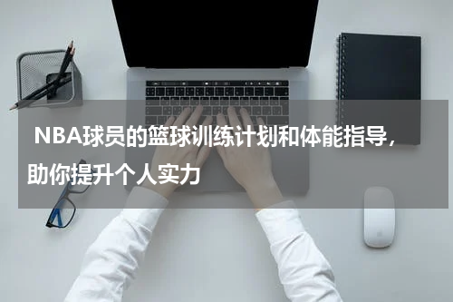  NBA球员的篮球训练计划和体能指导，助你提升个人实力