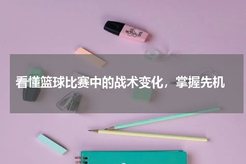  看懂篮球比赛中的战术变化，掌握先机
