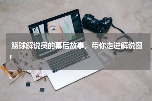 篮球解说员的幕后故事，带你走进解说圈！