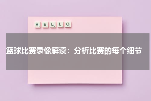  篮球比赛录像解读：分析比赛的每个细节