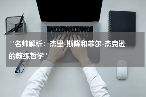  "名帅解析：杰里-斯隆和菲尔-杰克逊的教练哲学"