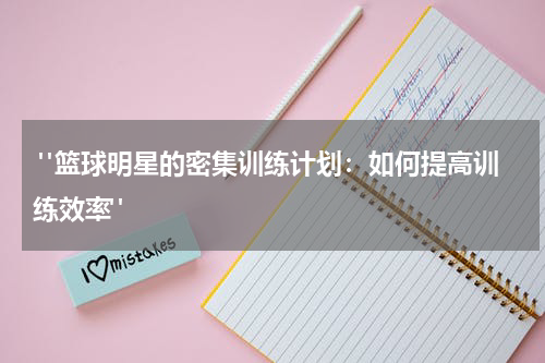  "篮球明星的密集训练计划：如何提高训练效率"