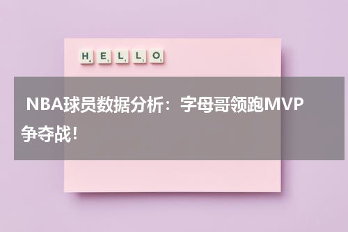 NBA球员数据分析：字母哥领跑MVP争夺战！